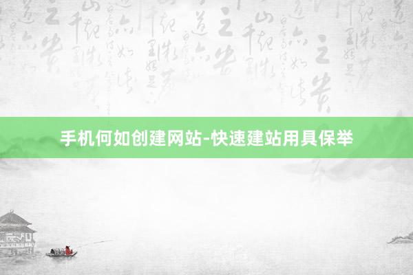 手机何如创建网站-快速建站用具保举