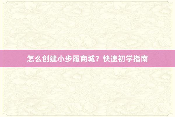 怎么创建小步履商城？快速初学指南